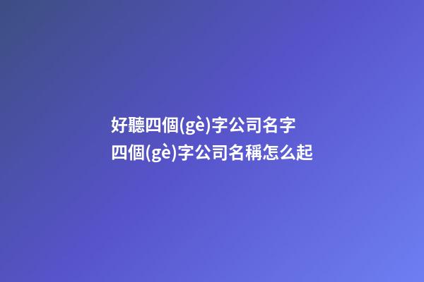 好聽四個(gè)字公司名字 四個(gè)字公司名稱怎么起